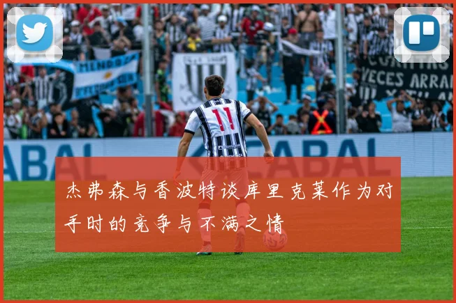 杰弗森与香波特谈库里克莱作为对手时的竞争与不满之情