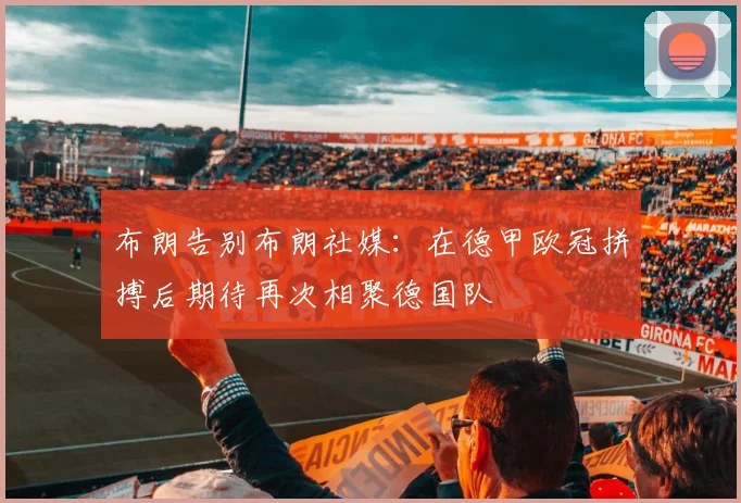 布朗告别布朗社媒：在德甲欧冠拼搏后期待再次相聚德国队