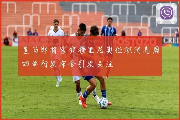 皇马即将官宣穆里尼奥任职消息周四举行发布会引发关注