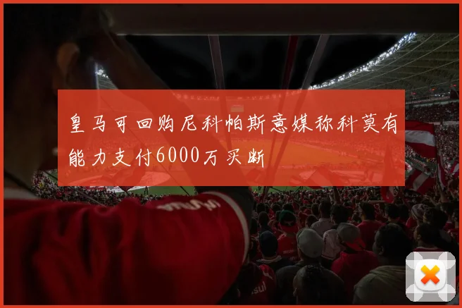 皇马可回购尼科帕斯意媒称科莫有能力支付6000万买断