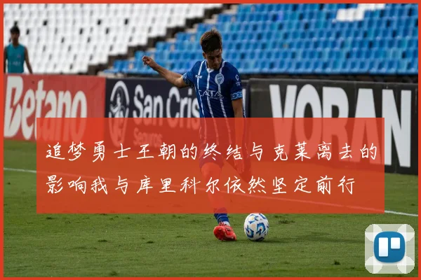 追梦勇士王朝的终结与克莱离去的影响我与库里科尔依然坚定前行