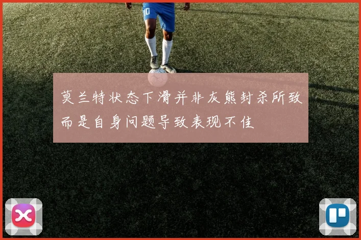 莫兰特状态下滑并非灰熊封杀所致而是自身问题导致表现不佳