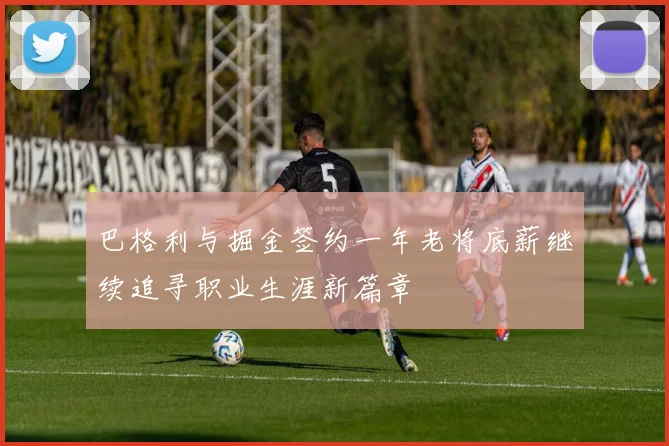 巴格利与掘金签约一年老将底薪继续追寻职业生涯新篇章